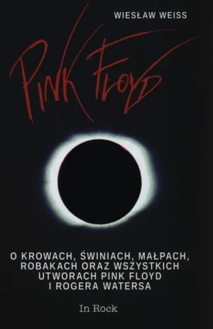 Pink Floyd. O krowach, świniach, małpach, robakach oraz wszystkich utworach Pink Floyd i Rogera Watersa - Wiesław Weiss - książka