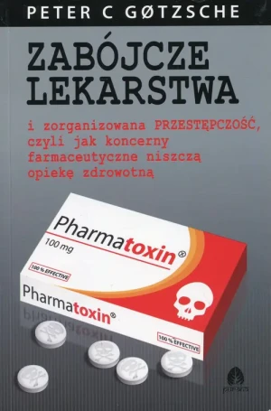 Zabójcze lekarstwa i zorganizowana przestępczość, czyli jak koncerny farmaceutyczne niszczą opiekę zdrowotną - Peter C Gotzsche - książka