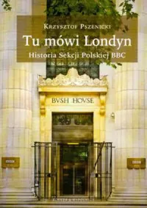 Tu mówi Londyn Historia sekcji Polskiej BBC - Krzysztof Pszenicki -  - Krzysztof Pszenicki - książka