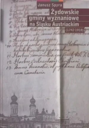 Żydowskie gminy wyznaniowe na Śląsku Austriackim 1742-1918 - Janusz Spyra -  - Janusz Spyra - książka