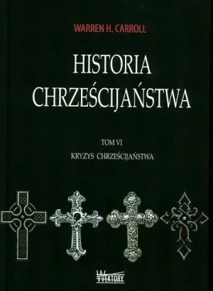 Kryzys chrześcijaństwa. Historia chrześcijaństwa. Tom 6 - Warren H. Carroll - książka