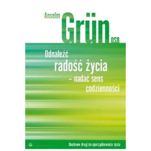 Odnaleźć Radość Życia - Nadać Sens Codzienności - Anselm Grun OSB - książka