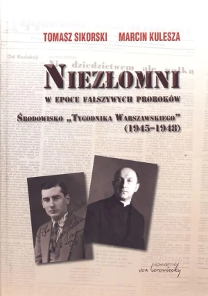 Niezłomni w epoce fałszywych proroków Środowisko Tygodnika Warszawskiego (1945-1948) - Sikorski Tomasz,  Kulesza Marcin - książka