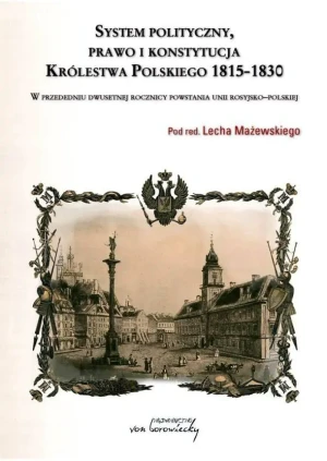 System polityczny, prawo, konstytucja i ustrój Królestwa Polskiego 1815-1830 W przededniu dwusetnej rocznicy powstania unii rosyjsko-polskiej - Lech Mażewski (red.) - książka