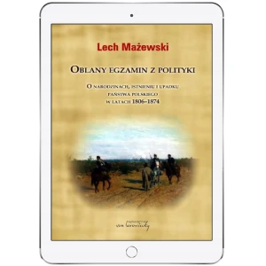 Oblany egzamin z polityki. O narodzinach, istnieniu i upadku państwa polskiego w latach 1806-1874 - Lech Mażewski - książka