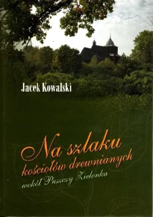 Na szlaku kościołów drewnianych wokół Puszczy Zielonka - Jacek Kowalski - książka