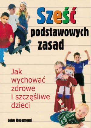 Sześć podstawowych zasad jak wychować zdrowe i szczęśliwe dzieci - Rosemond John - książka