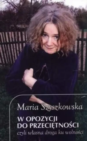 W opozycji do przeciętności, czyli własna droga ku wolności - Maria Szyszkowska - książka