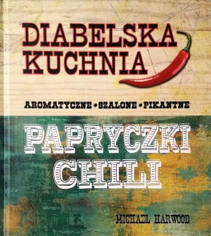 Diabelska kuchnia. Aromatyczne, szalone, pikantne. Papryczki chili - Michael Harwood - książka