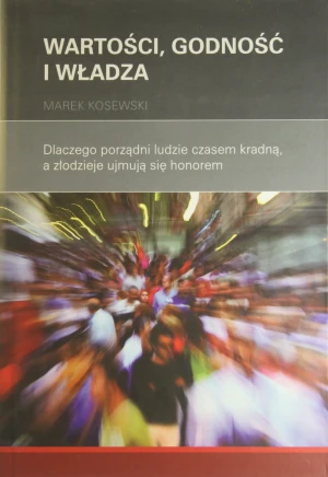 WARTOŚCI GODNOŚĆ I WŁADZA DLACZEGO PORZĄDNI LUDZIE CZASEM KRADNĄ,A ZŁODZIEJE UJMUJĄ SIĘ HONOREM - MAREK KOSEWSKI - książka