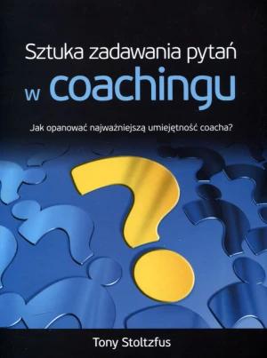 Sztuka zadawania pytań w coachingu. Jak opanować najważniejszą umiejętność coacha? - Tony Stoltzfus - książka