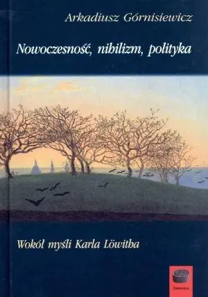 Nowoczesność, nihilizm, polityka - Arkadiusz Górnisiewicz - książka
