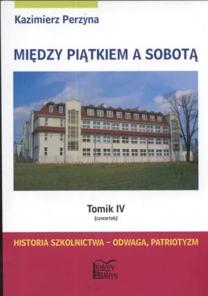 Między Piątkiem a Sobotą. Tomik 4 - Czwartek. Historia szkolnictwa - odwaga, patriotyzm - Perzyna Kazimierz - książka