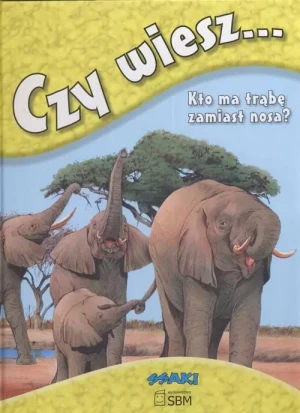 Czy wiesz... Kto ma trąbę zamiast nosa? Ssaki - praca zbiorowa - książka