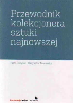 Przewodnik Kolekcjonera Sztuki Najnowszej - Krzysztof Masiewicz, Piotr Bazylko - książka