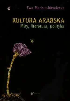 Kultura arabska. Mity, literatura, polityka - Ewa Machut-Mendecka - książka