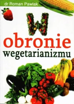 W obronie wegetarianizmu. Czas, żeby fakty mówiły same za siebie - Roman Pawlak - książka