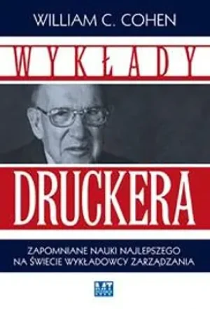 WYKŁADY DRUCKERA ZAPOMNIANE NAUKI NAJLEPSZEGO NA ŚWIECIE WYKŁADOWCY ZARZĄDZANIA - WILLIAM C. COHEN - książka