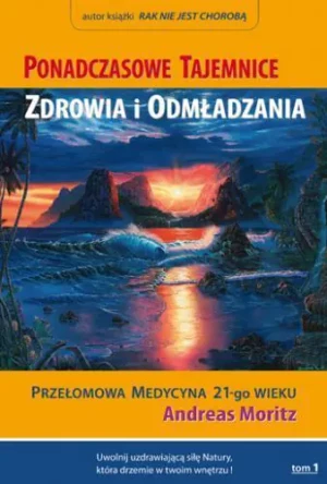 Ponadczasowe tajemnice zdrowia i odmładzania Tom 1 - Andreas Moritz - książka