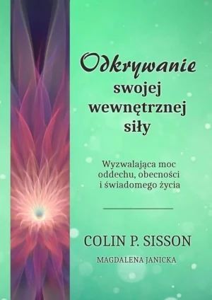 Odkrywanie swojej wewnętrznej siły. Wyzwalająca moc oddechu, obecności i świadomego życia - Colin P. Sisson, Magdalena Janicka - książka