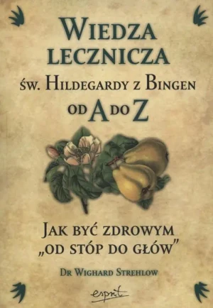 Wiedza Lecznicza św. Hildegardy z Bingen od A do Z Jak Być Zdrowym od Stóp do Głów - dr Wighard Strehlow - książka