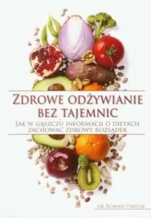 Zdrowe odżywianie bez tajemnic. Jak w gąszczu informacji o dietach zachować zdrowy rozsądek - Pawlak Roman - książka
