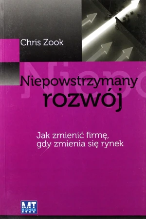NIEPOWSTRZYMANY ROZWÓJ JAK ZMIENIĆ FIRMĘ GDY ZMIENIA SIĘ RYNEK - CHRIS ZOOK - książka