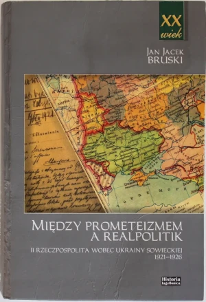MIĘDZY PROMETEIZMEM A REALPOLITIK II RZECZPOSPOLITA WOBEC UKRAINY - Jan J. Bruski - książka