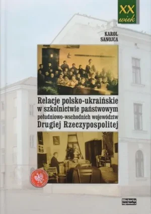 Relacje polsko-ukraińskie w szkolnictwie państwowym południowo-wschodnich województw Drugiej Rzeczypospolitej - Sanojca Karol - książka