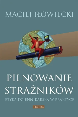 Pilnowanie strażników. Etyka dziennikarska w praktyce - Maciej Iłowiecki - książka