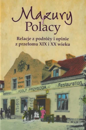 Mazury i Polacy. Relacje z podróży i opinie z przełomu XIX i XX wieku - Grzegorz Jasiński - książka