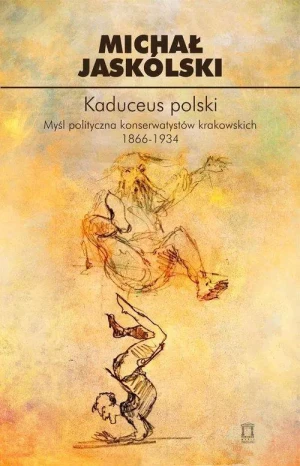 Kaduceus polski. Myśl polityczna konserwatystów krakowskich 1866-1934 - Jaskólski Michał - książka