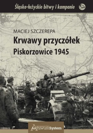 Krwawy przyczółek Piskorzowice 1945 - Maciej Szczerepa - książka