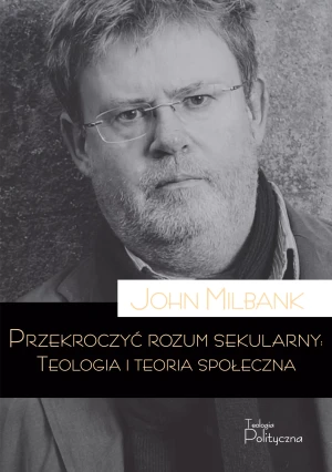 Przekroczyć rozum sekularny. Teologia i teoria sekularna - John Milbank - książka