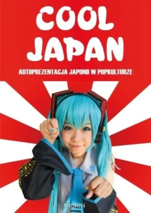 Cool Japan. Autoprezentacja Japonii w popkulturze - Małgorzata Gotowska (red.), Adrianna Wosińska (re - książka