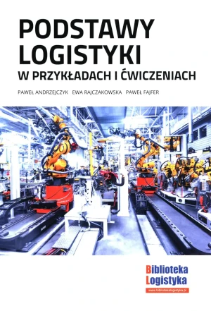 Podstawy logistyki w przykładach i ćwiczeniach - P. Andrzejczyk, E. Rajczakowska, P. Fajfer - książka