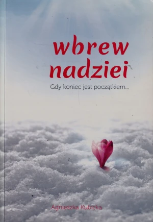 Wbrew nadziei. Gdy koniec jest początkiem... - Kubicka Agnieszka - książka