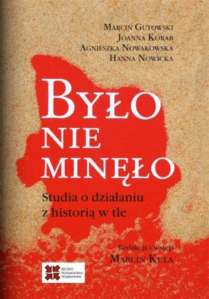 Było nie minęło. Studia o działaniu z historią w tle - Gutowski Marcin,  Korab Joanna,  Nowakowska Agnies - książka
