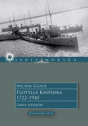 Flotylla Kaspijska 1722-1945. Zarys dziejów - Michał Glock - książka
