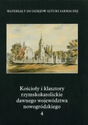 Kościoły i klasztory rzymskokatolickie dawnego województwa nowogródzkiego. Tom 4 - Maria Kałamajska-Saeed - książka