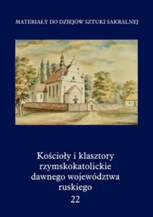 Kościoły i klasztory rzymskokatolickie dawnego województwa ruskiego tom 22 - Praca Zbiorowa - książka