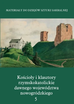 Materiały do dziejów sztuki sakralnej. Tom 5. Kościoły i klasztory rzymskokatolickie dawnego województwa nowogródzkiego - Opracowanie zbiorowe - książka