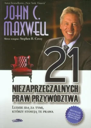 21 niezaprzeczalnych praw przywództwa. Ludzie idą za tymi, którzy stosują te prawa - John C. Maxwell - książka