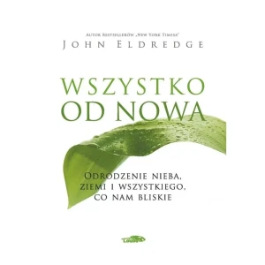 Wszystko od nowa. Odrodzenie nieba, ziemi i wszystkiego, co nam bliskie - John Eldredge - książka