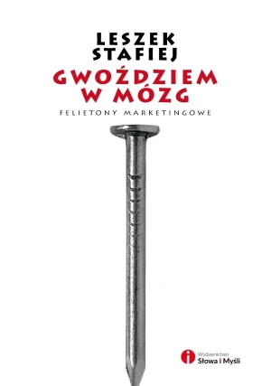 Gwoździem w mózg. Felietony marketingowe - Leszek Stafiej - książka