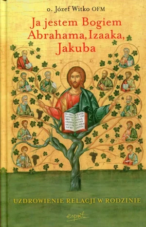 Ja jestem Bogiem Abrahama, Izaaka, Jakuba. Uzdrowienie relacji w rodzinie - Józef Witko OFM - książka