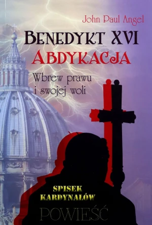 Benedykt XVI. Abdykacja. Wbrew prawu i swojej woli - John Paul Angel - książka