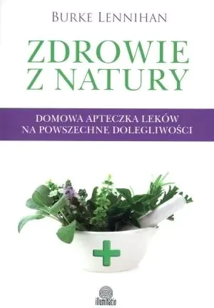 Zdrowie z natury. Domowa apteczka leków na powszechne dolegliwości - Burke Lenninhan - książka