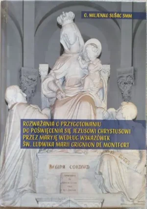 Rozważania o przygotowaniu do poświęcenia się Jezusowi Chrystusowi przez Maryję według wskazówek św. Ludwika Marii Grignion de Montfort - Miljenko Sušac SMM - książka