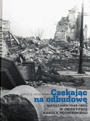 Czekając na odbudowę. Warszawa 1945-1950 w obiektywie Karola Pęcherskiego - Jerzy S. Majewski - książka